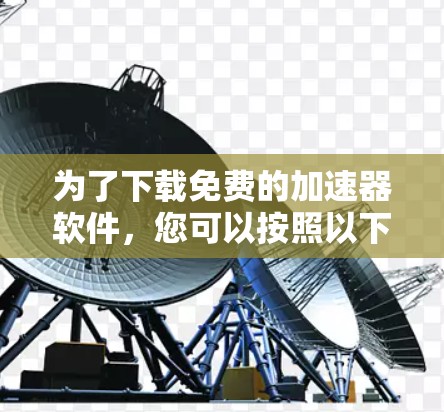 为了下载免费的加速器软件，您可以按照以下步骤进行