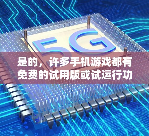 是的，许多手机游戏都有免费的试用版或试运行功能，但通常需要一次性支付才能使用。以下是一些常见的免费加速器和替代方案