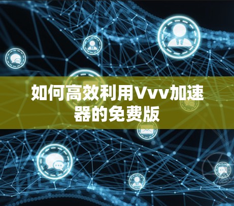 如何高效利用Vvv加速器的免费版
