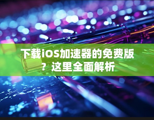 下载iOS加速器的免费版？这里全面解析