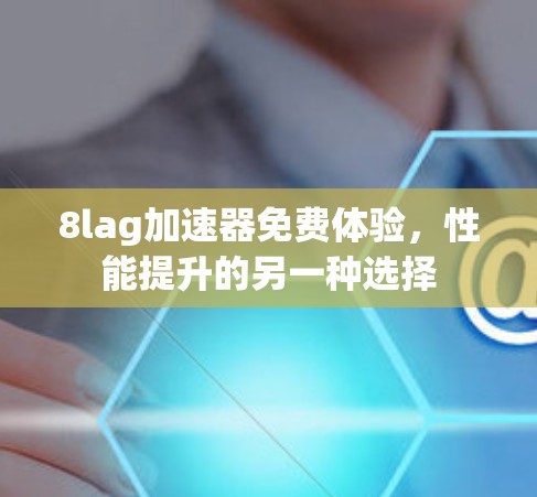 8lag加速器免费体验，性能提升的另一种选择