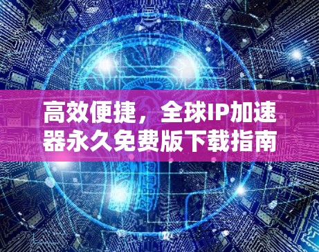 高效便捷，全球IP加速器永久免费版下载指南