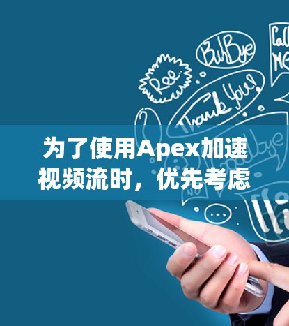 为了使用Apex加速视频流时，优先考虑免费工具。以下是Apex的免费加速器推荐，供你选择
