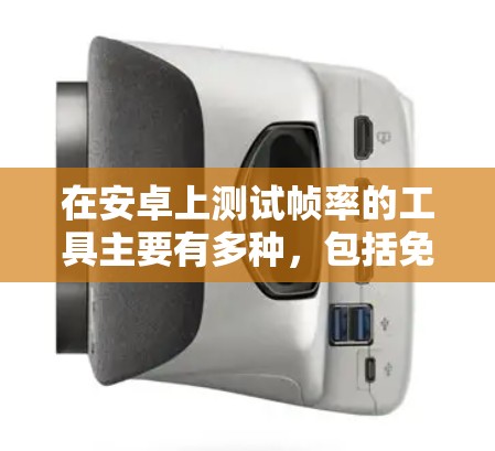 在安卓上测试帧率的工具主要有多种，包括免费版和付费版。以下是详细的步骤和建议