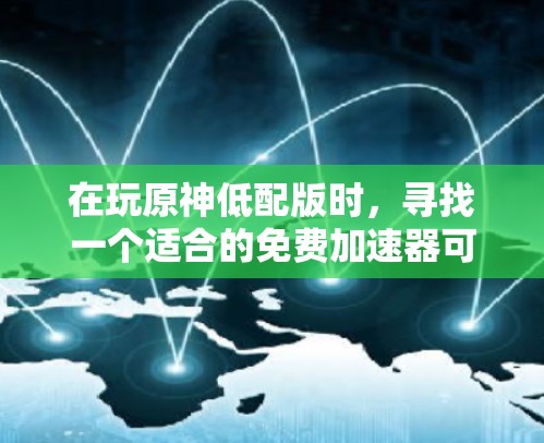 在玩原神低配版时，寻找一个适合的免费加速器可以显著提升游戏体验。以下是一步步的建议