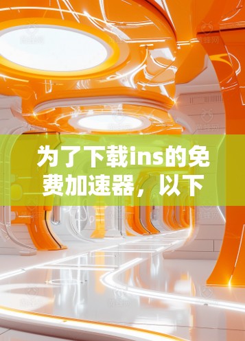 为了下载ins的免费加速器，以下是一些推荐的网站和建议