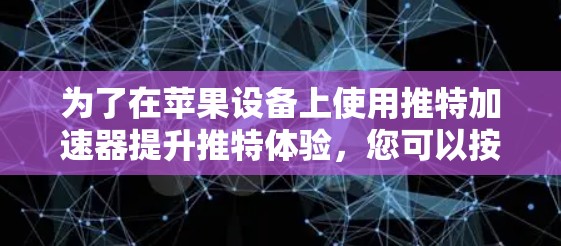 为了在苹果设备上使用推特加速器提升推特体验，您可以按照以下步骤进行操作