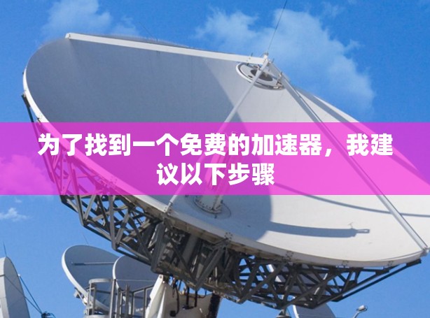 为了找到一个免费的加速器，我建议以下步骤