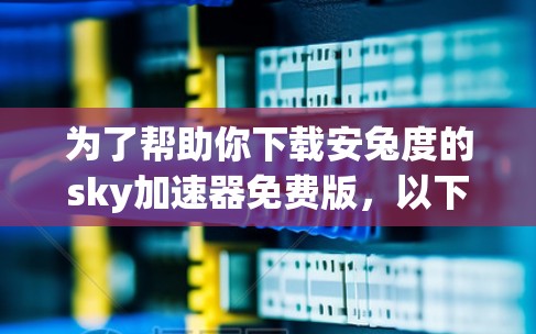 为了帮助你下载安兔度的sky加速器免费版，以下是一些步骤和建议
