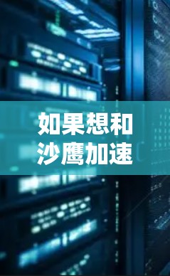 如果想和沙鹰加速器一样免费使用加速服务，通常需要根据具体的项目需求选择适合的加速方式。以下是一些常见的免费加速方式，您可以根据自己的情况选择