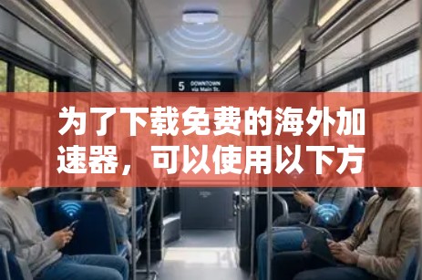 为了下载免费的海外加速器，可以使用以下方法