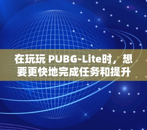 在玩玩 PUBG-Lite时，想要更快地完成任务和提升速度，可以尝试以下免费的加速器和技巧