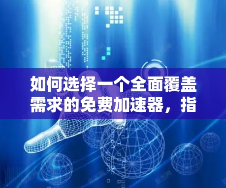 如何选择一个全面覆盖需求的免费加速器，指南与推荐
