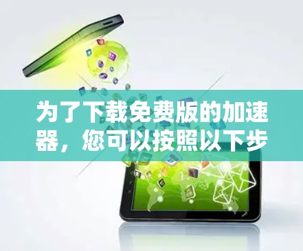 为了下载免费版的加速器，您可以按照以下步骤操作
