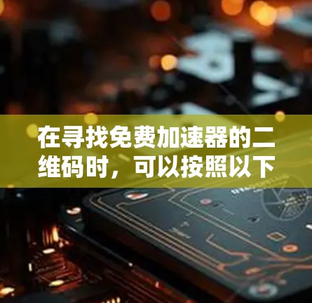 在寻找免费加速器的二维码时，可以按照以下步骤进行