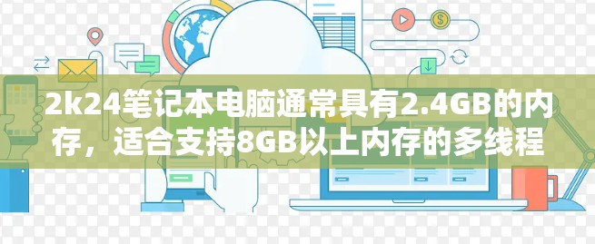 2k24笔记本电脑通常具有2.4GB的内存，适合支持8GB以上内存的多线程处理。以下是几个免费的电脑加速器推荐，适合提升2k24笔记本电脑的性能