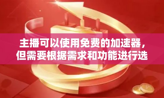 主播可以使用免费的加速器，但需要根据需求和功能进行选择。以下是一些常用的免费加速器