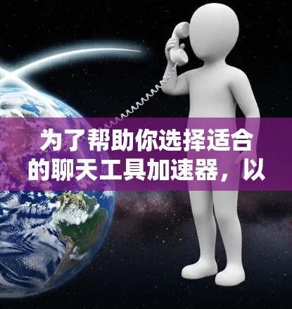 为了帮助你选择适合的聊天工具加速器，以下是一些综合考虑的因素和推荐