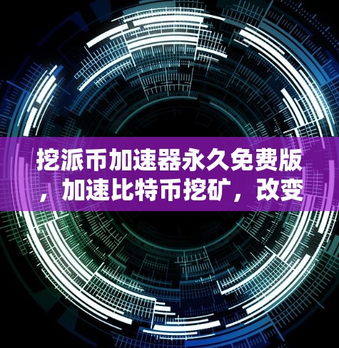 挖派币加速器永久免费版，加速比特币挖矿，改变你的生活方式