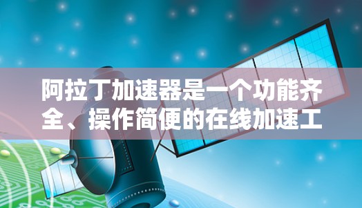 阿拉丁加速器是一个功能齐全、操作简便的在线加速工具，适合需要加速移动设备的用户使用。以下是使用阿拉丁加速器的详细步骤和考虑因素