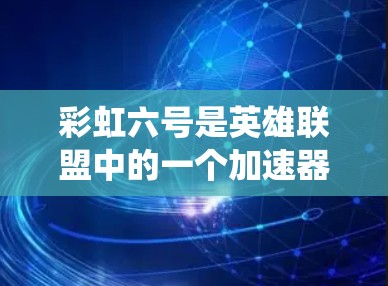 彩虹六号是英雄联盟中的一个加速器，提供多种加速功能，包括显卡加速、系统优化和图形优化。以下是其免费加速器的主要功能