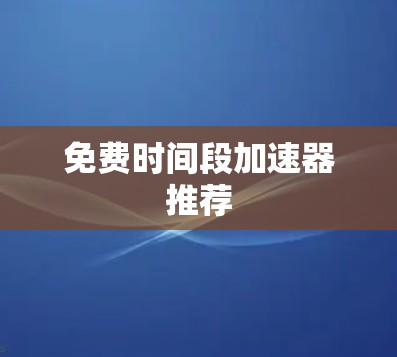 免费时间段加速器推荐