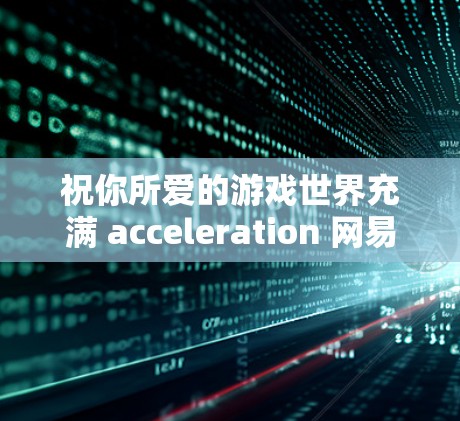 祝你所爱的游戏世界充满 acceleration 网易UU加速器国服免费吗? 祝你所爱的游戏世界充满 acceleration 网易UU加速器国服免费吗?