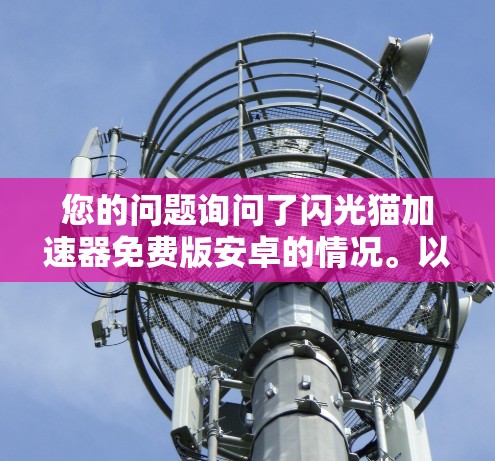 您的问题询问了闪光猫加速器免费版安卓的情况。以下是关于该问题的详细信息