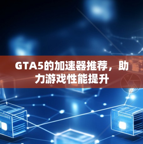 GTA5的加速器推荐，助力游戏性能提升