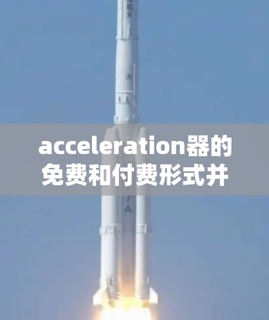 acceleration器的免费和付费形式并不一样