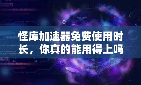 怪库加速器免费使用时长，你真的能用得上吗？