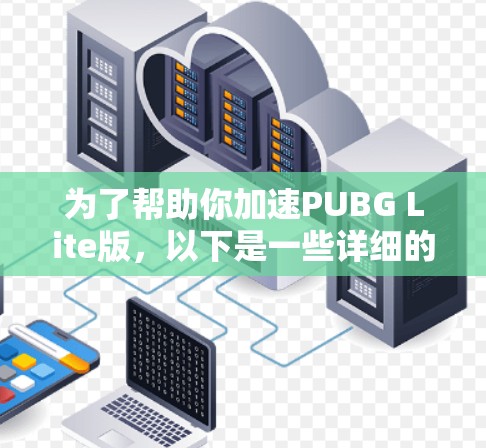 为了帮助你加速PUBG Lite版，以下是一些详细的步骤和建议