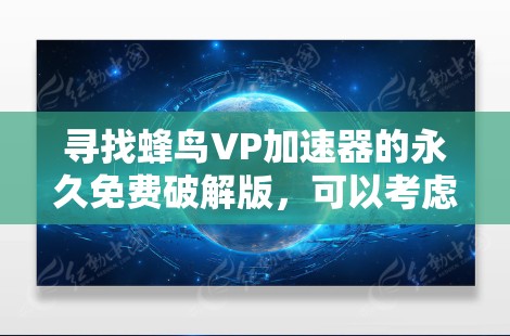寻找蜂鸟VP加速器的永久免费破解版，可以考虑以下几个步骤