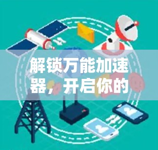 解锁万能加速器，开启你的数据加速之旅！