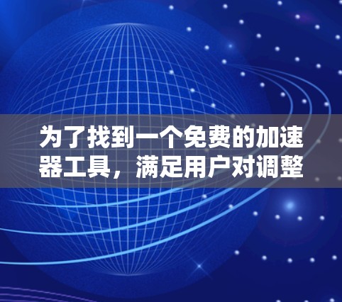 为了找到一个免费的加速器工具，满足用户对调整速度或优化性能的需求，以下是一些推荐
