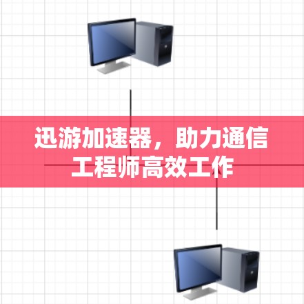 迅游加速器，助力通信工程师高效工作