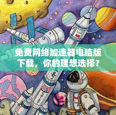 免费网络加速器电脑版下载，你的理想选择？