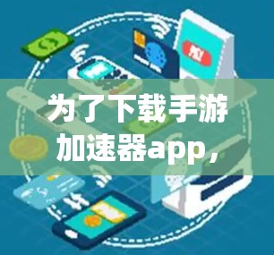 为了下载手游加速器app，建议按照以下步骤进行