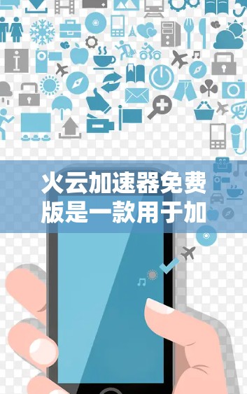 火云加速器免费版是一款用于加速网络连接的工具。如果你正在寻找一个免费的加速软件，可以访问官方网站或相关平台获取详细信息。以下是可能的步骤和建议