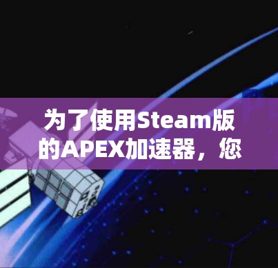 为了使用Steam版的APEX加速器，您可以按照以下步骤操作