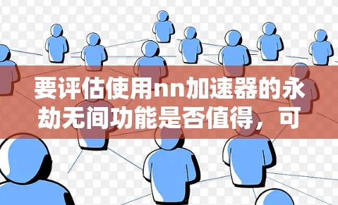 要评估使用nn加速器的永劫无间功能是否值得，可以按照以下步骤进行