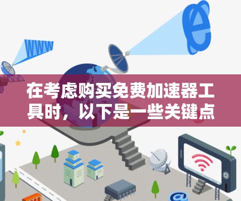在考虑购买免费加速器工具时，以下是一些关键点和建议，帮助你选择最适合你的工具