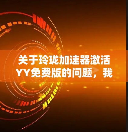 关于玲珑加速器激活YY免费版的问题，我需要先澄清一下可能存在的理解偏差