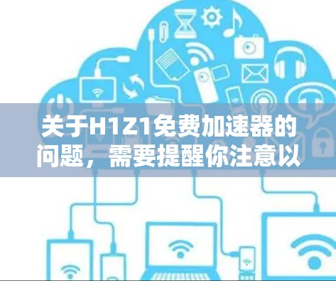 关于H1Z1免费加速器的问题，需要提醒你注意以下几点