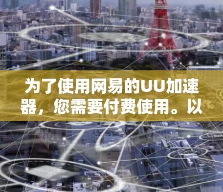 为了使用网易的UU加速器，您需要付费使用。以下是针对您的问题的逐步解决方案