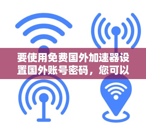要使用免费国外加速器设置国外账号密码，您可以按照以下步骤操作