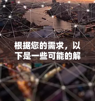 根据您的需求,以下是一些可能的解决方案 根据您的需求,以下是一些可能的解决方案