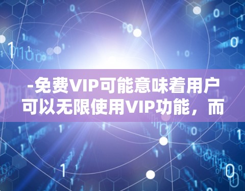 -免费VIP可能意味着用户可以无限使用VIP功能，而不需额外付费