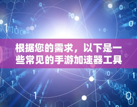 根据您的需求，以下是一些常见的手游加速器工具，包括免费版和付费版本，供参考