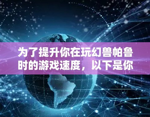 为了提升你在玩幻兽帕鲁时的游戏速度，以下是你的一个详细的建议